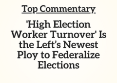 TC: Commentary: ‘High Election Worker Turnover’ Is the Left’s Newest Ploy to Federalize Elections