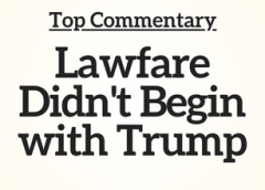 Top Commentary: Lawfare Didn’t Begin with Trump