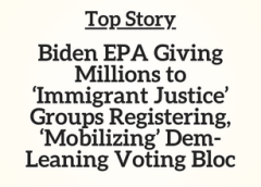 Top Story: Biden EPA Giving Millions to ‘Immigrant Justice’ Groups Registering, ‘Mobilizing’ Dem-Leaning Voting Bloc
