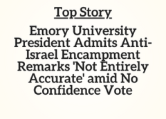 GA Top Story: Emory University President Admits Anti-Israel Encampment Remarks ‘Not Entirely Accurate’ amid No Confidence Vote