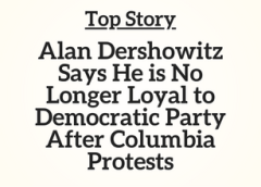 Top Story: Alan Dershowitz Says He is No Longer Loyal to Democratic Party After Columbia Protests