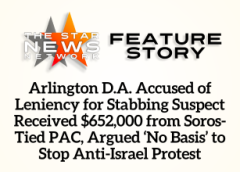 TSNN Featured: Arlington D.A. Accused of Leniency for Stabbing Suspect Received $652,000 from Soros-Tied PAC, Argued ‘No Basis’ to Stop Anti-Israel Protest